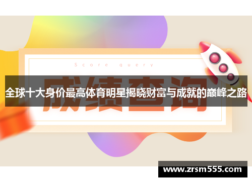 全球十大身价最高体育明星揭晓财富与成就的巅峰之路